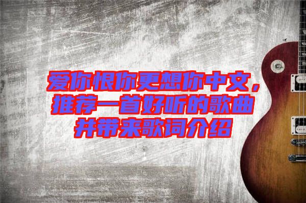 愛你恨你更想你中文，推薦一首好聽的歌曲并帶來歌詞介紹