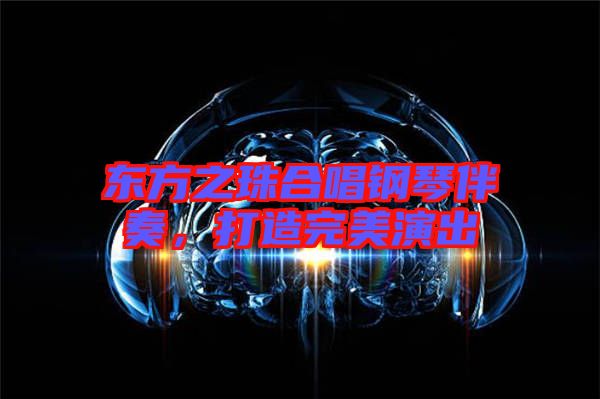 東方之珠合唱鋼琴伴奏，打造完美演出
