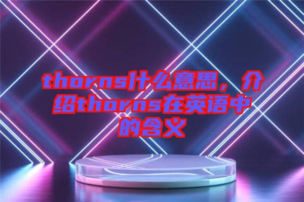 thorns什么意思，介紹thorns在英語中的含義