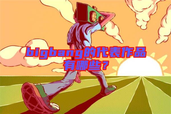 bigbang的代表作品有哪些？