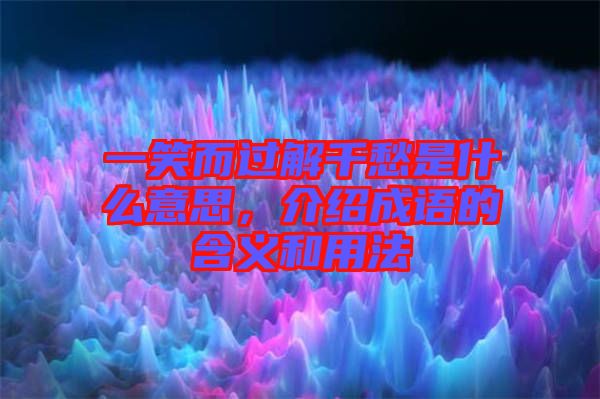 一笑而過解千愁是什么意思，介紹成語的含義和用法