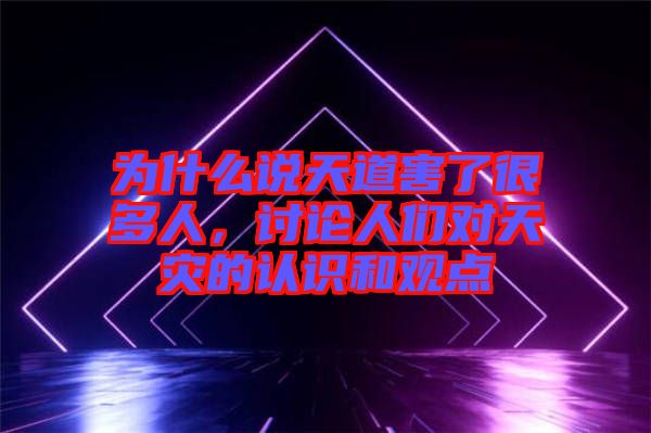 為什么說天道害了很多人，討論人們對天災的認識和觀點