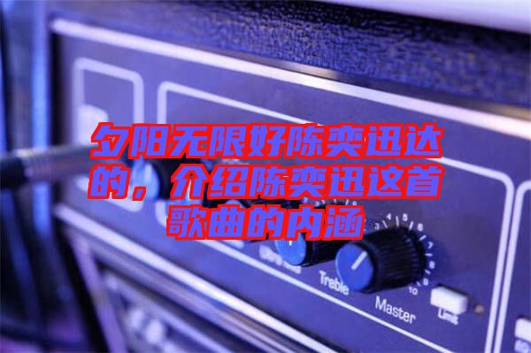 夕陽無限好陳奕迅達的，介紹陳奕迅這首歌曲的內涵