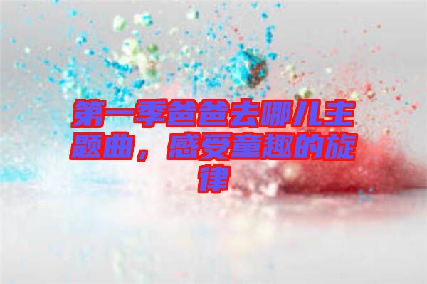 第一季爸爸去哪兒主題曲，感受童趣的旋律
