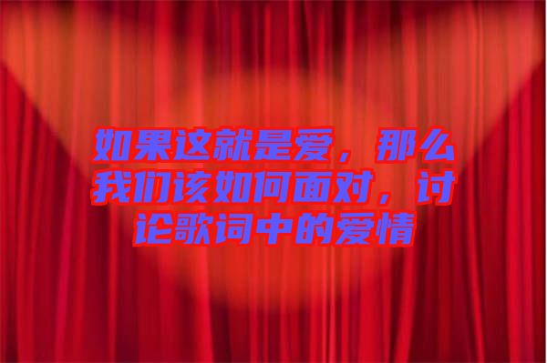 如果這就是愛，那么我們該如何面對，討論歌詞中的愛情