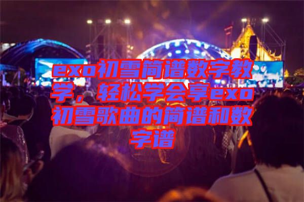 exo初雪簡譜數字教學，輕松學會享exo初雪歌曲的簡譜和數字譜