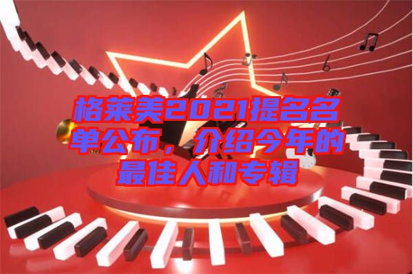 格萊美2021提名名單公布，介紹今年的最佳人和專輯