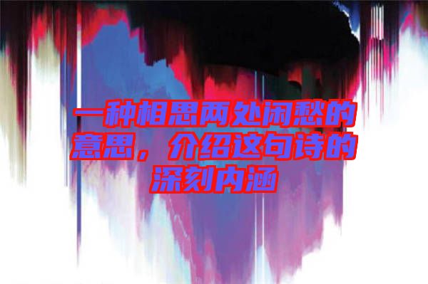 一種相思兩處閑愁的意思，介紹這句詩的深刻內涵