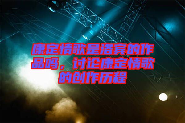 康定情歌是洛賓的作品嗎，討論康定情歌的創作歷程