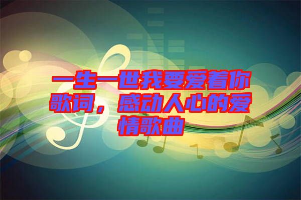 一生一世我要愛著你歌詞，感動人心的愛情歌曲