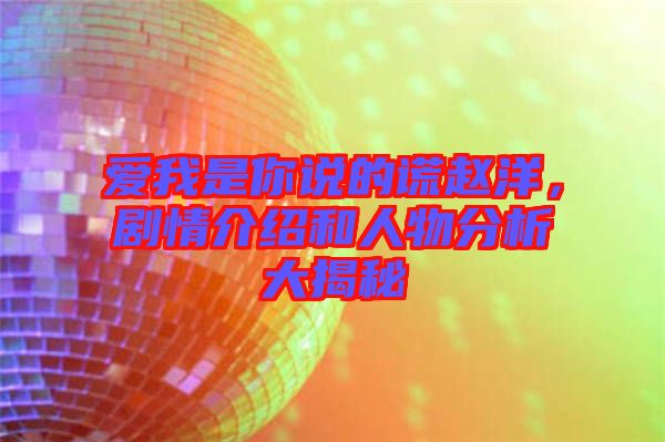 愛我是你說(shuō)的謊趙洋，劇情介紹和人物分析大揭秘