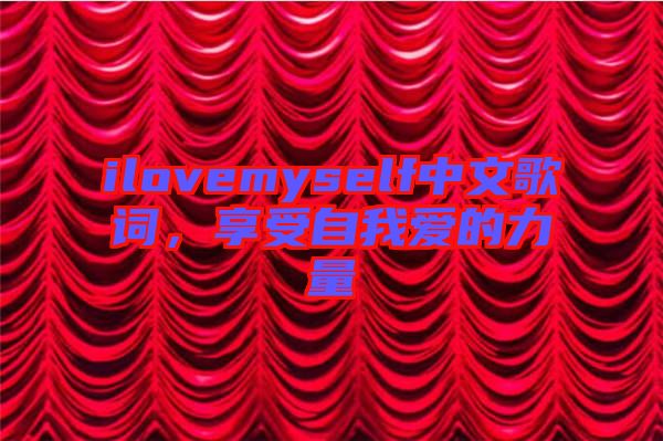 ilovemyself中文歌詞，享受自我愛的力量