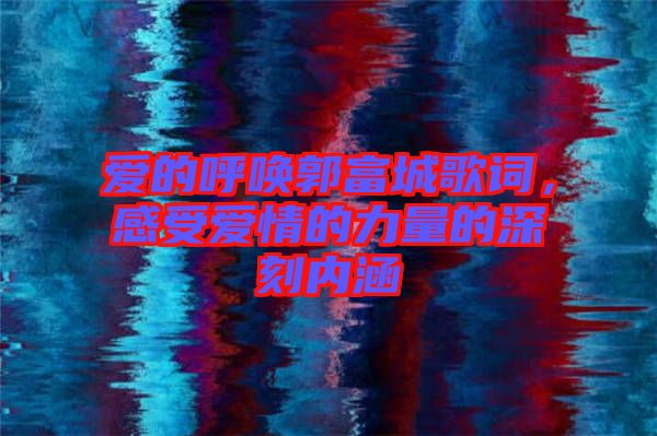 愛的呼喚郭富城歌詞，感受愛情的力量的深刻內涵