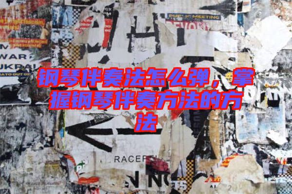 鋼琴伴奏法怎么彈，掌握鋼琴伴奏方法的方法