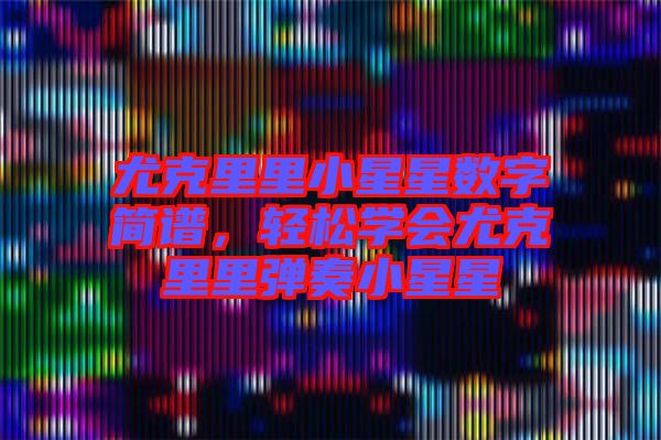 尤克里里小星星數(shù)字簡譜，輕松學(xué)會(huì)尤克里里彈奏小星星