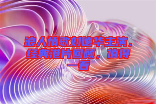 浪人情歌劉德華主演，經典港片回顧，值得一看