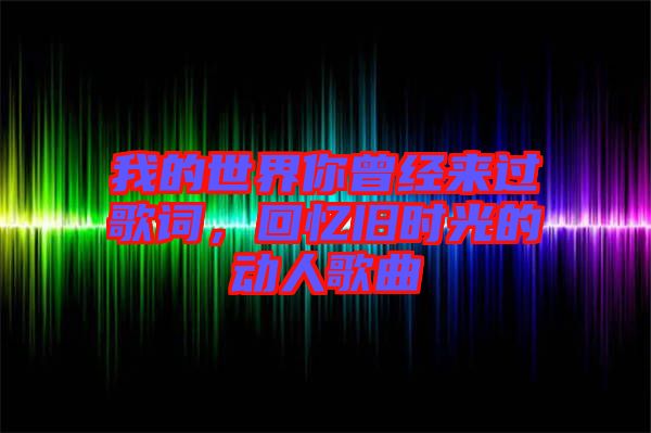我的世界你曾經來過歌詞，回憶舊時光的動人歌曲