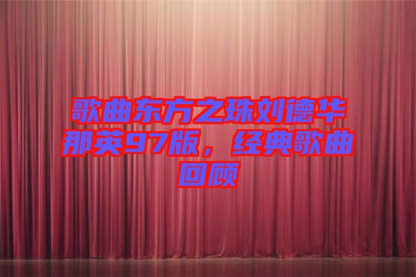 歌曲東方之珠劉德華那英97版，經典歌曲回顧