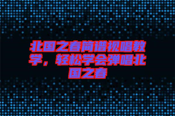 北國之春簡譜視唱教學(xué)，輕松學(xué)會彈唱北國之春