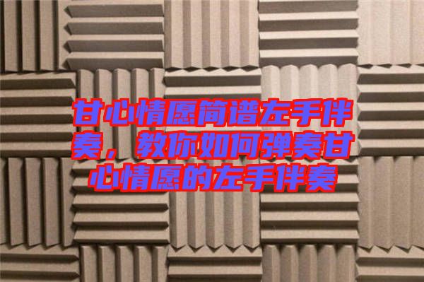 甘心情愿簡譜左手伴奏，教你如何彈奏甘心情愿的左手伴奏