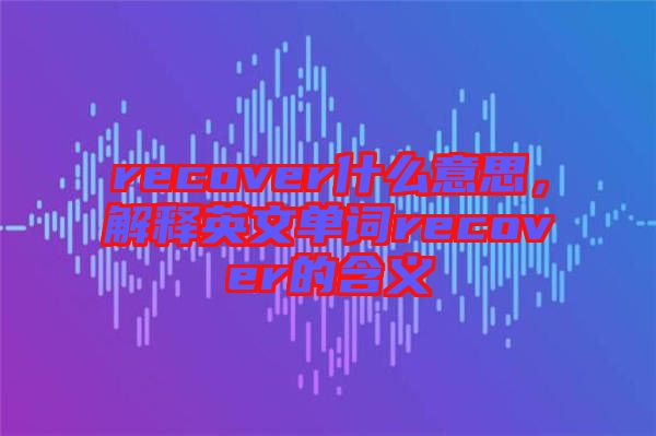 recover什么意思，解釋英文單詞recover的含義