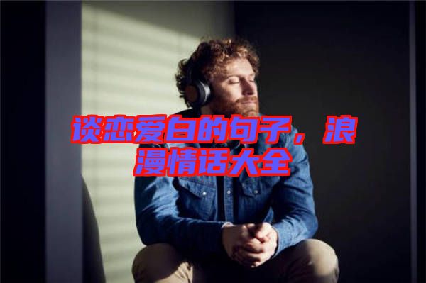 談戀愛白的句子，浪漫情話大全