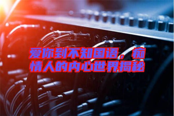 愛你到不知國語，癡情人的內心世界揭秘