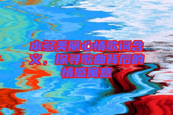 本多美麗心情歌詞含義，探尋歌曲背后的情感寓意