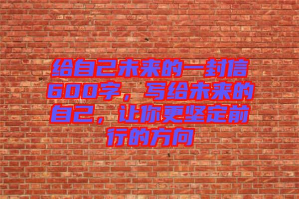 給自己未來(lái)的一封信600字，寫(xiě)給未來(lái)的自己，讓你更堅(jiān)定前行的方向