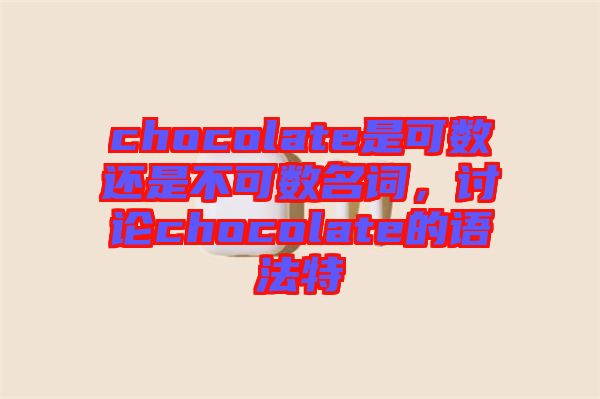 chocolate是可數還是不可數名詞，討論chocolate的語法特