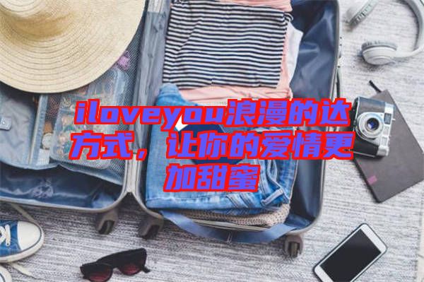 iloveyou浪漫的達(dá)方式，讓你的愛(ài)情更加甜蜜