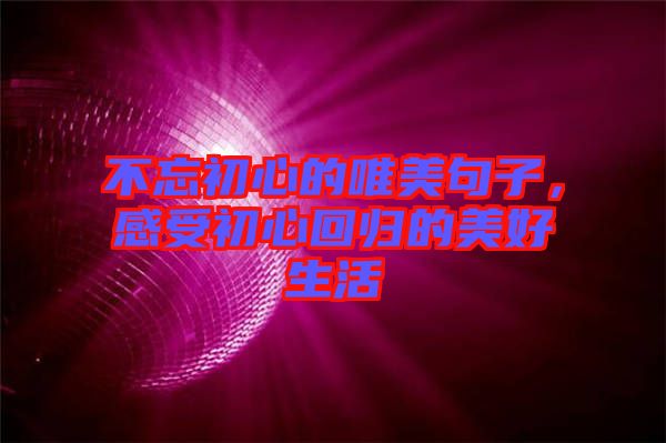 不忘初心的唯美句子，感受初心回歸的美好生活