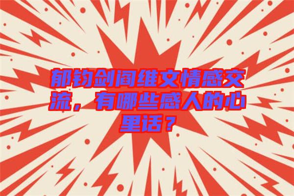郁鈞劍閻維文情感交流，有哪些感人的心里話？