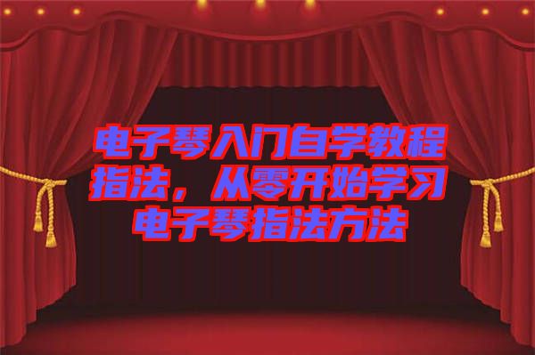 電子琴入門(mén)自學(xué)教程指法，從零開(kāi)始學(xué)習(xí)電子琴指法方法