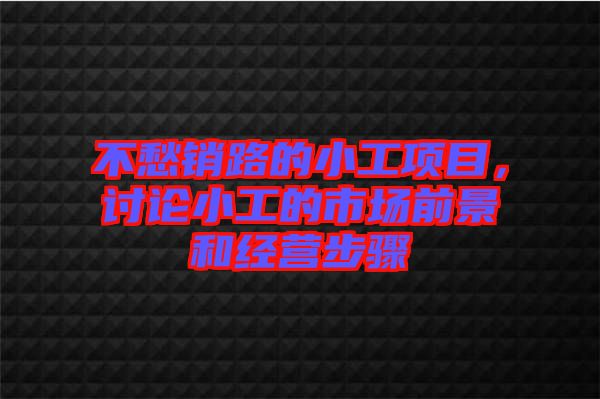 不愁銷路的小工項(xiàng)目，討論小工的市場(chǎng)前景和經(jīng)營步驟