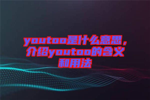 youtoo是什么意思，介紹youtoo的含義和用法