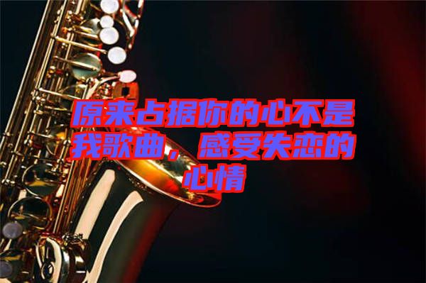 原來占據你的心不是我歌曲，感受失戀的心情