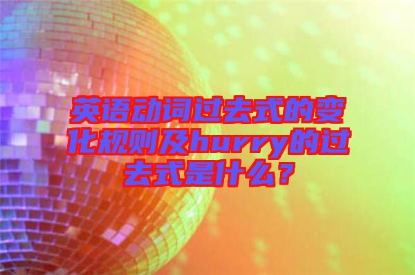 英語動詞過去式的變化規則及hurry的過去式是什么？