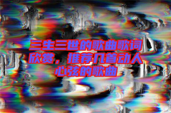 三生三世的歌曲歌詞欣賞，推薦幾首動(dòng)人心弦的歌曲