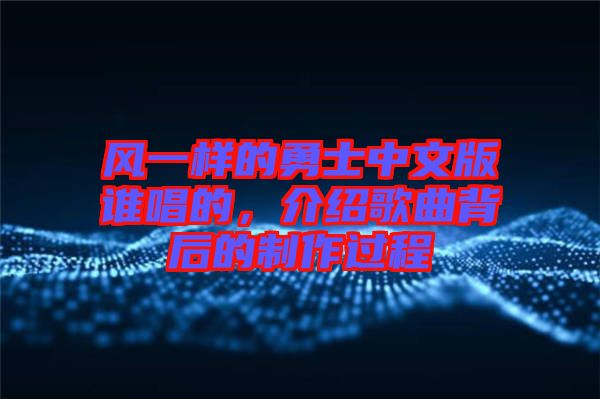 風一樣的勇士中文版誰唱的，介紹歌曲背后的制作過程