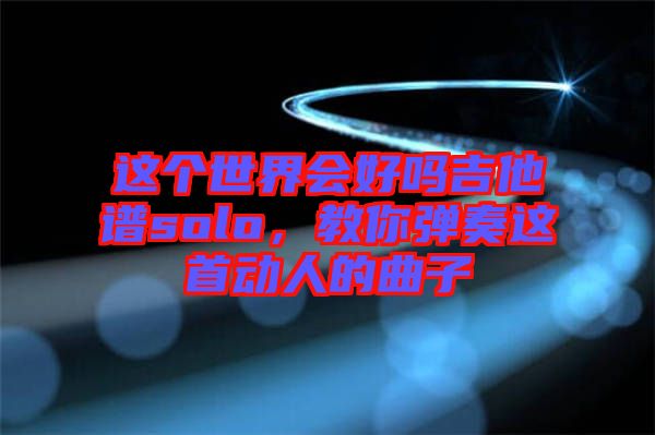這個世界會好嗎吉他譜solo，教你彈奏這首動人的曲子