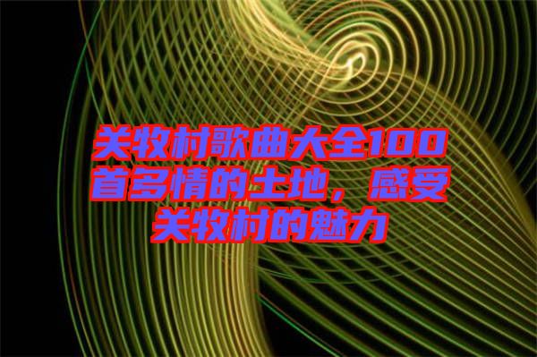 關牧村歌曲大全100首多情的土地，感受關牧村的魅力