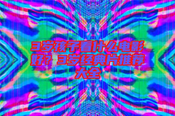 3歲孩子看什么電影好？3歲經典片推薦大全
