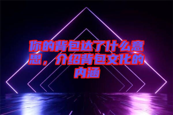 你的背包達了什么意思，介紹背包文化的內涵