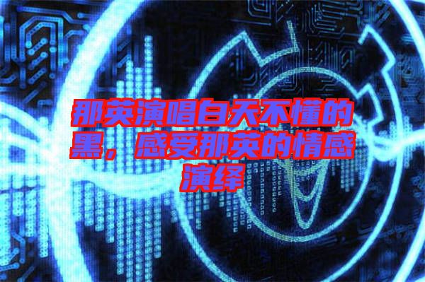 那英演唱白天不懂的黑，感受那英的情感演繹