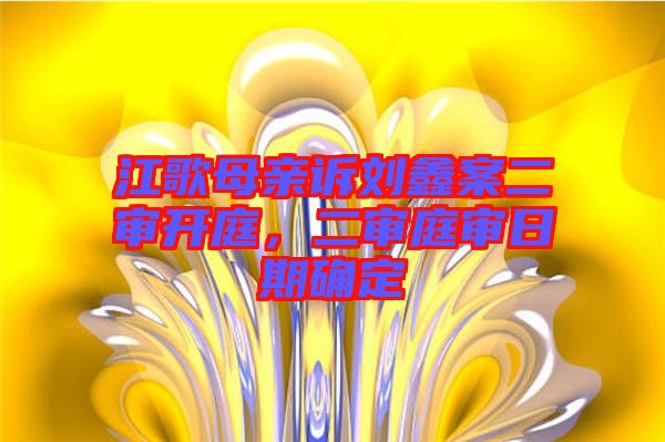 江歌母親訴劉鑫案二審開庭，二審?fù)徣掌诖_定