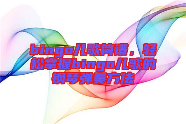 bingo兒歌簡(jiǎn)譜，輕松掌握bingo兒歌的鋼琴?gòu)椬喾椒? width=