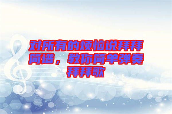 對所有的煩惱說拜拜簡譜，教你簡單彈奏拜拜歌