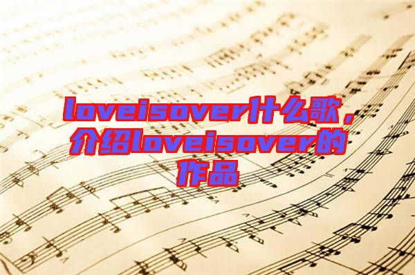 loveisover什么歌，介紹loveisover的作品