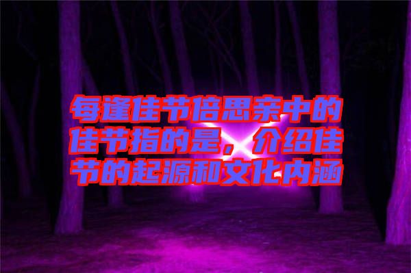 每逢佳節(jié)倍思親中的佳節(jié)指的是，介紹佳節(jié)的起源和文化內(nèi)涵